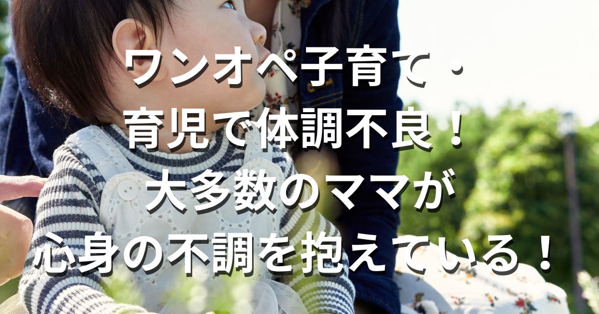 ワンオペ子育て・育児で体調不良！大多数のママが心身の不調を抱えている！